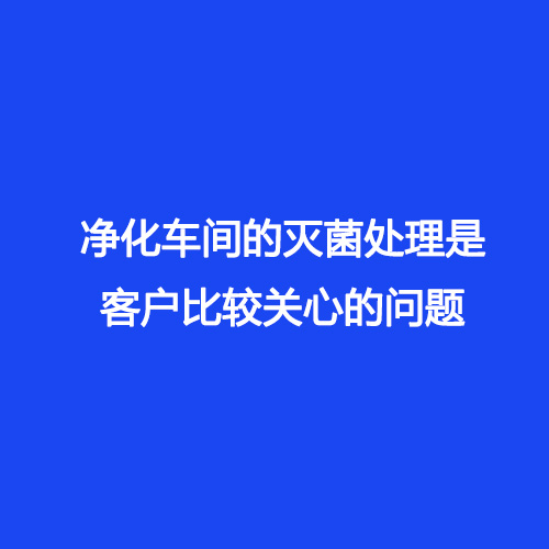 凈化車間的滅菌處理是客戶比較關(guān)心的問題