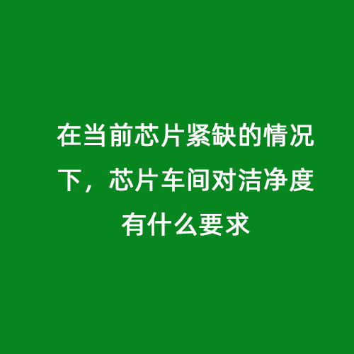 在當(dāng)前芯片緊缺的情況下，芯片車(chē)間對(duì)潔凈度有什么要求