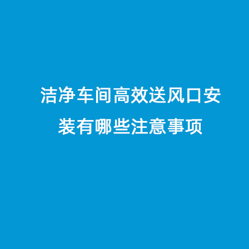 潔凈車(chē)間高效送風(fēng)口安裝有哪些注意事項(xiàng)