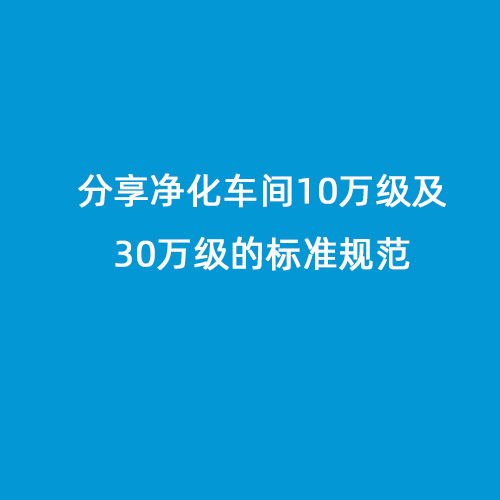 分享凈化車(chē)間10萬(wàn)級(jí)及30萬(wàn)級(jí)的標(biāo)準(zhǔn)規(guī)范