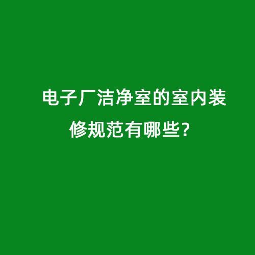 電子廠潔凈室的室內(nèi)裝修規(guī)范有哪些？