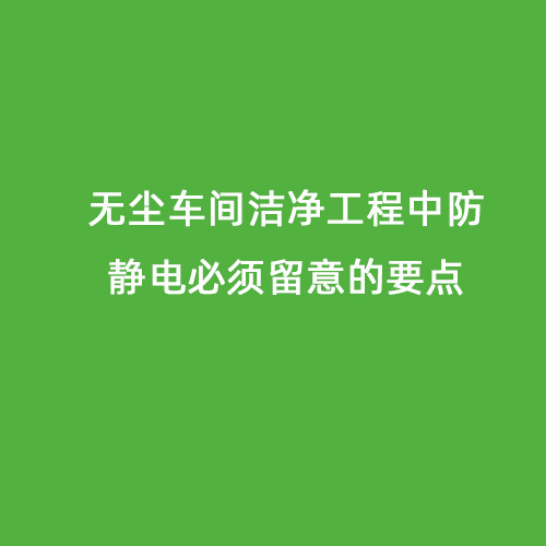 無(wú)塵車(chē)間潔凈工程中防靜電必須留意的要點(diǎn)