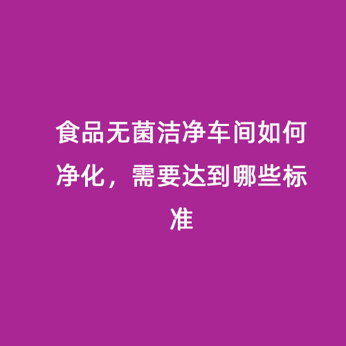 食品無菌潔凈車間如何凈化，需要達(dá)到哪些標(biāo)準(zhǔn)