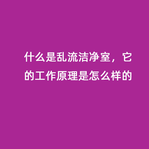 什么是亂流潔凈室，它的工作原理是怎么樣的