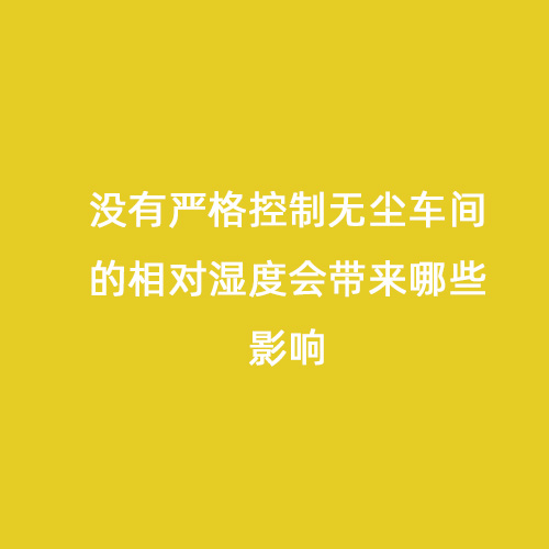 沒(méi)有嚴(yán)格控制無(wú)塵車(chē)間的相對(duì)濕度會(huì)帶來(lái)哪些影響